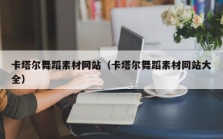 长宁卡塔尔舞蹈素材网站（卡塔尔舞蹈素材网站大全）