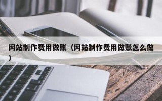 长宁网站制作费用做账（网站制作费用做账怎么做）