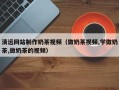 长宁清远网站制作奶茶视频（做奶茶视频,学做奶茶,做奶茶的视频）