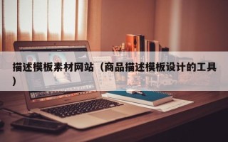 长宁描述模板素材网站（商品描述模板设计的工具）