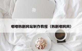 长宁嘟嘟韩剧网站制作教程（韩剧嘟网网）