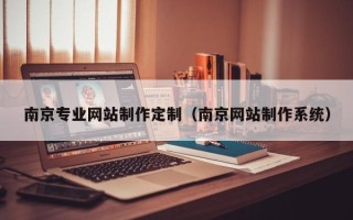 长宁南京专业网站制作定制（南京网站制作系统）