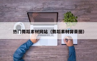 长宁热门舞蹈素材网站（舞蹈素材背景图）