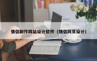 长宁情侣制作网站设计软件（情侣网页设计）