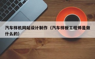 长宁汽车样机网站设计制作（汽车样板工程师是做什么的）