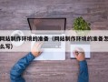 长宁网站制作环境的准备（网站制作环境的准备怎么写）