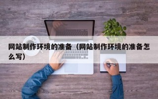 长宁网站制作环境的准备（网站制作环境的准备怎么写）