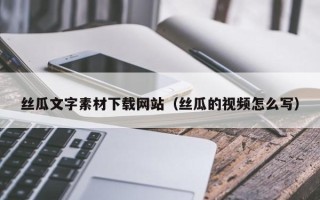 长宁丝瓜文字素材下载网站（丝瓜的视频怎么写）
