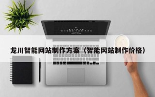 长宁龙川智能网站制作方案（智能网站制作价格）